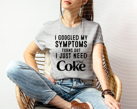 I Googled My Symptoms Turns Out I Just Need Diet Coke Graphic Tee