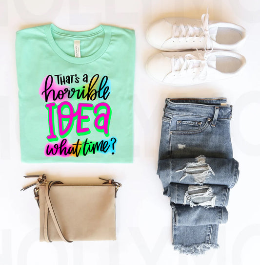 That's a Horrible Idea What Time Graphic Tee