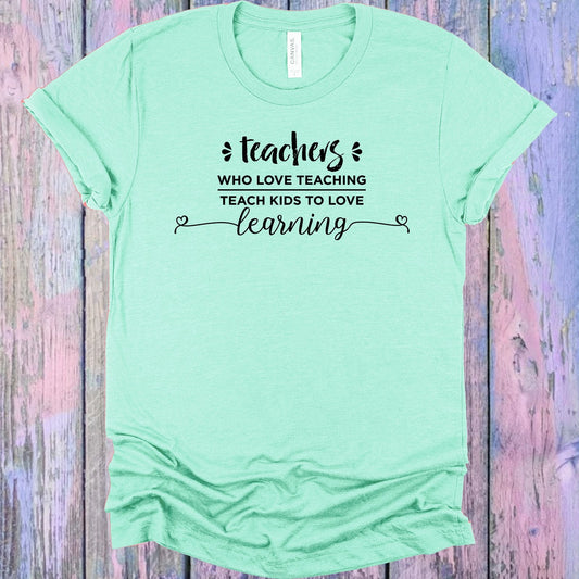 Teachers Who Love Teaching Teach Kids to Love Learning Graphic Tee