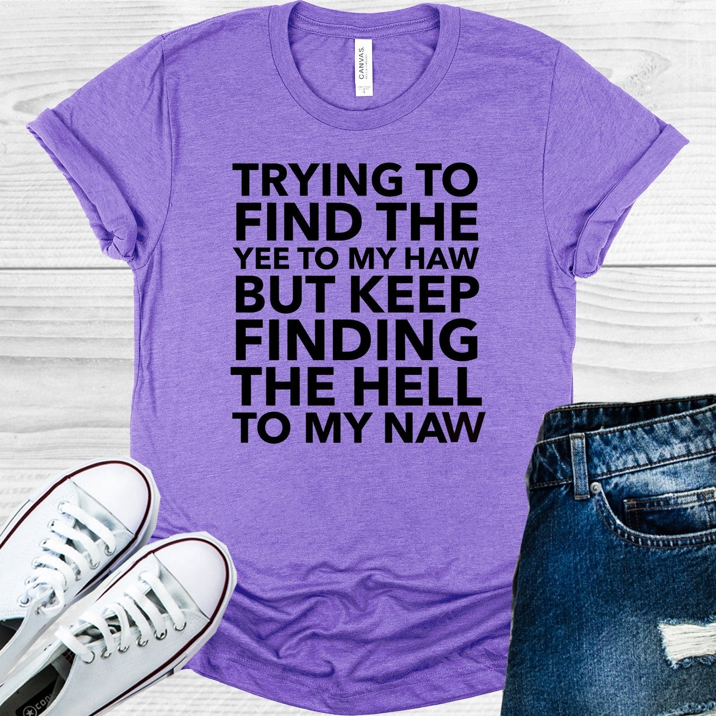 Trying to Find the Yee to My Haw But Keep Finding the Hell to My Naw Graphic Tee