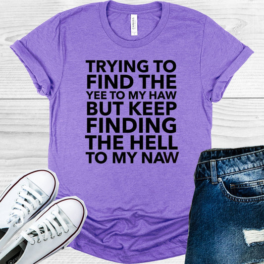 Trying to Find the Yee to My Haw But Keep Finding the Hell to My Naw Graphic Tee