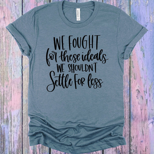 We Fought for These Ideals We Shouldn't Settle for Less Graphic Tee