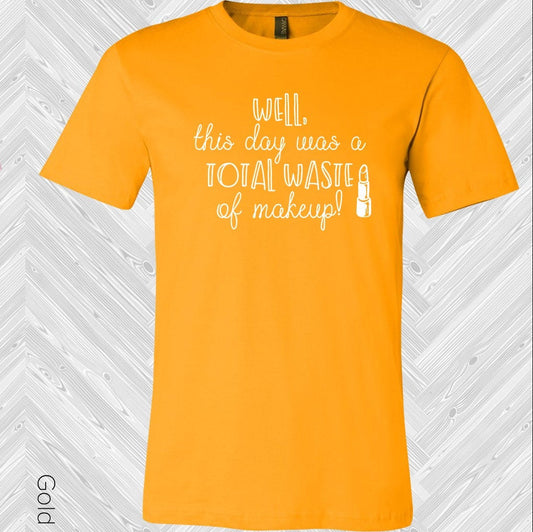 Well This Day Was a Total Waste of Makeup Graphic Tee