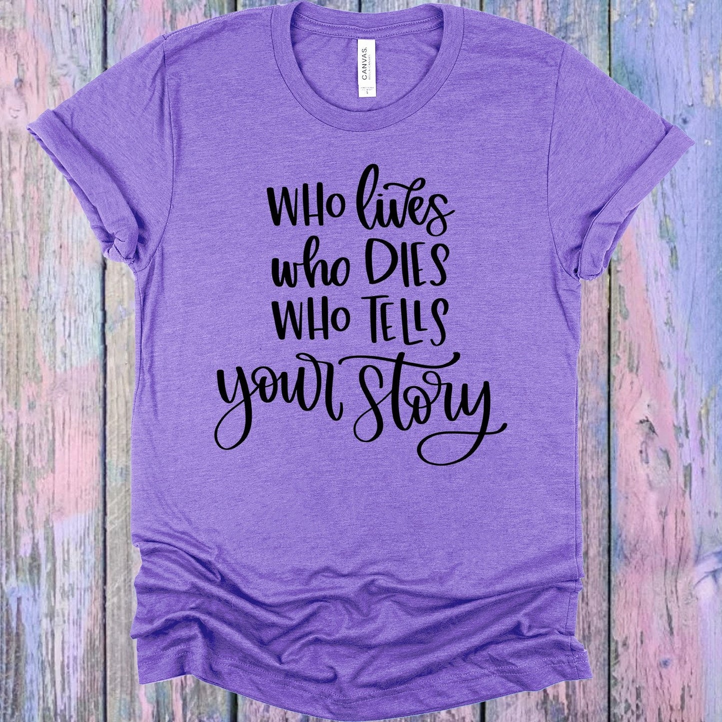 Who Lives Who Dies Who Tells Your Story Graphic Tee