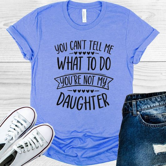 You Can't Tell Me What to Do You're Not My Daughter Graphic Tee