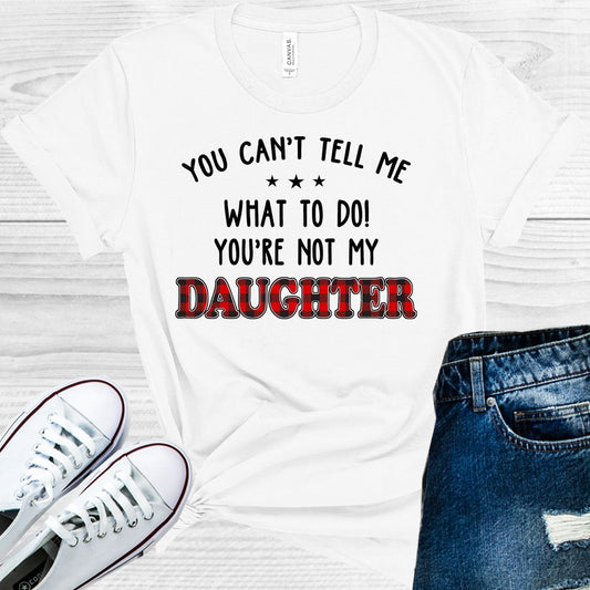 You Can't Tell Me What to Do You're Not My Daughter Graphic Tee