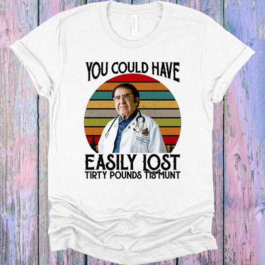 You Could Have Easily Lost Tirty Pounds Tis Munt Graphic Tee