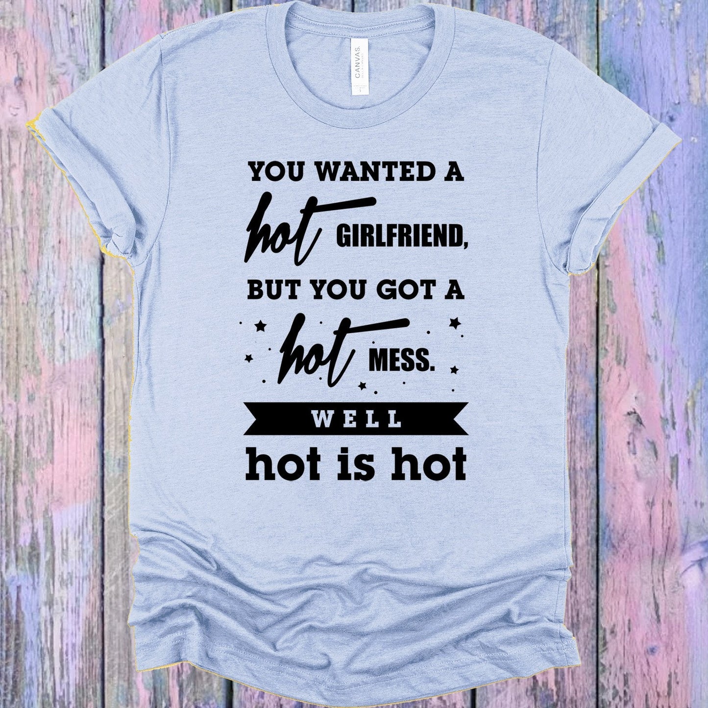 You Wanted a Hot Girlfriend Graphic Tee