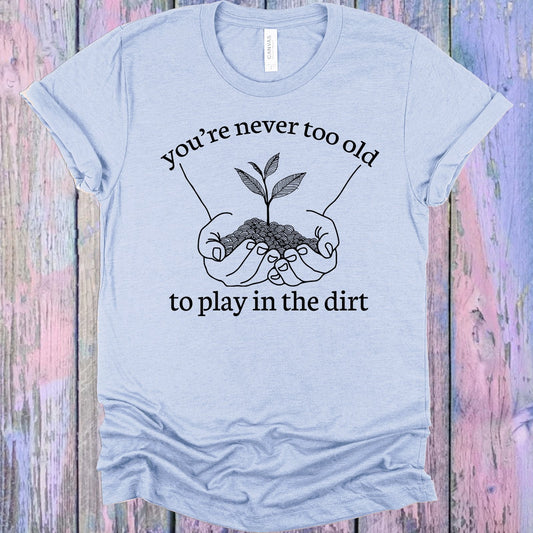 You're Never Too Old to Play in the Dirt Graphic Tee