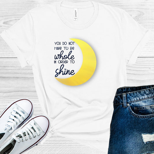 You Do Not Have to Be Whole in Order to Shine Graphic Tee