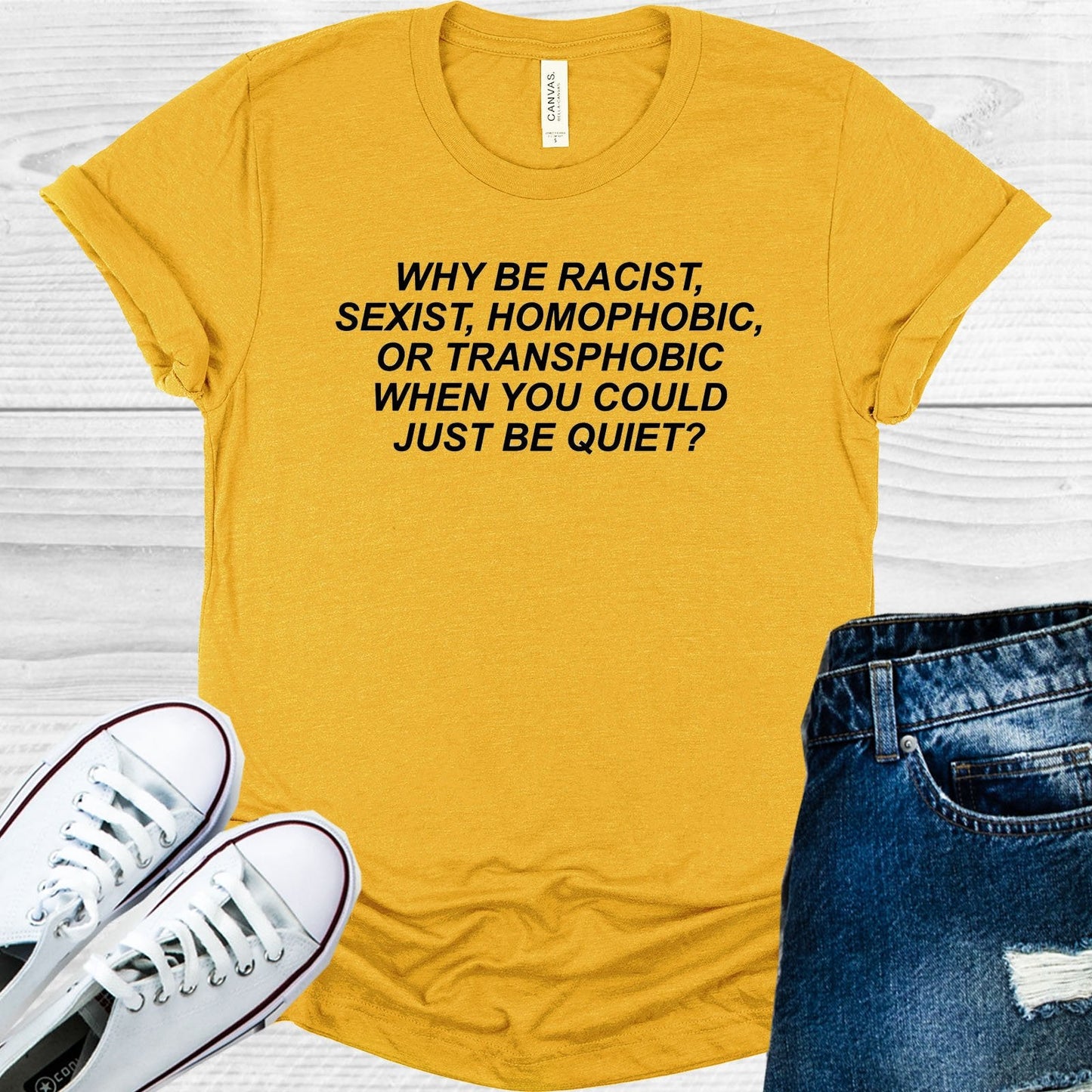 Why Be Racist, Sexist, Homophobic, or Transphobic When You Could Just Be Quiet Graphic Tee