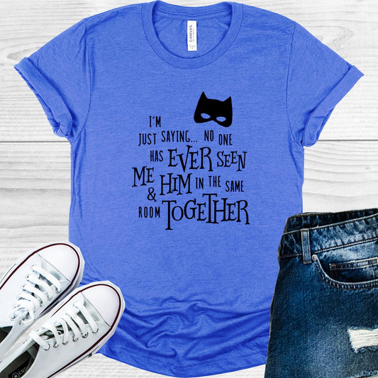 I'm Just Saying No One Has Seen Me and Him Together in the Same Room Graphic Tee