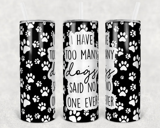 I Have Too Many Dogs Said No One Ever 20 oz Skinny Tumbler