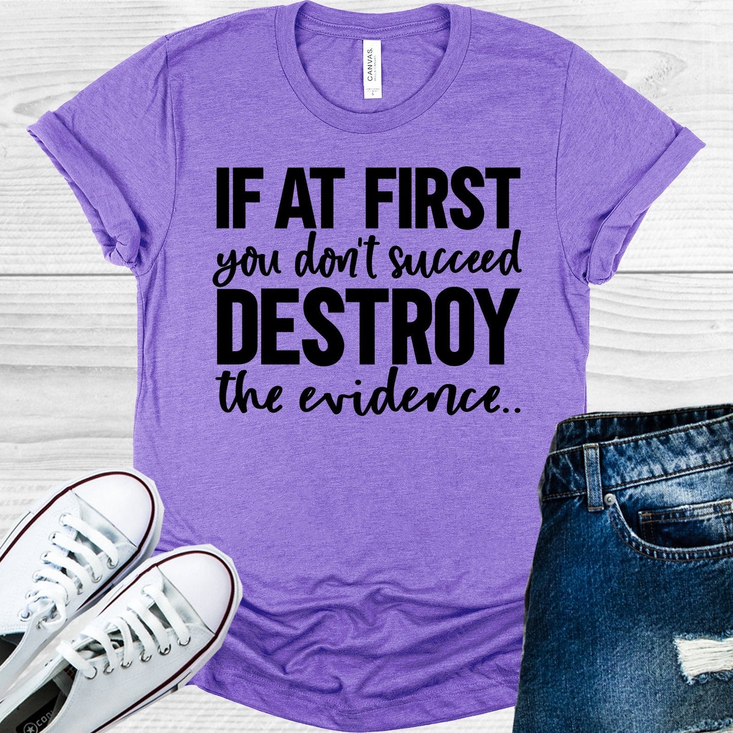 If At First You Don't Succeed Destroy the Evidence Graphic Tee