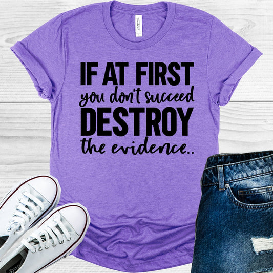 If At First You Don't Succeed Destroy the Evidence Graphic Tee