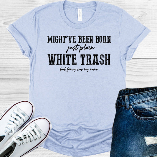 Might've Been Born Just Plain White Trash But Fancy Was My Name Graphic Tee