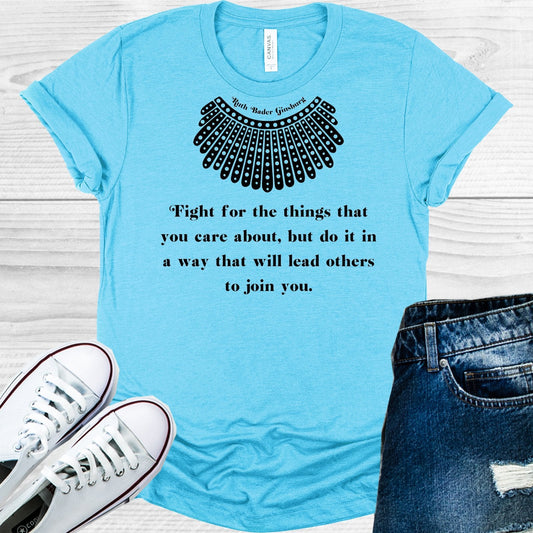 RBG Fight for the Things that You Care About But Do It In a Way that Will Lead Others to Join You Graphic Tee