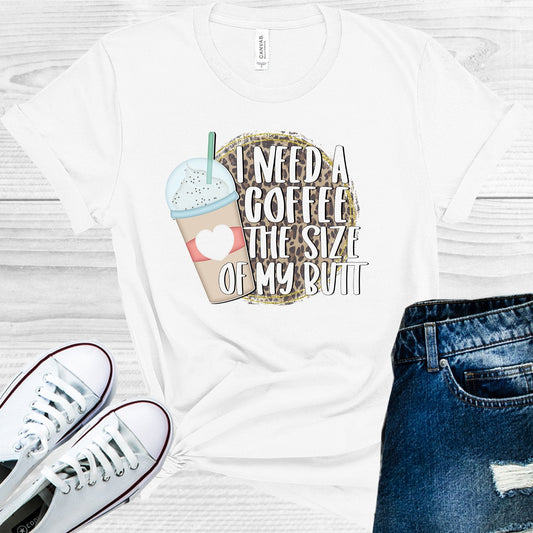 I Need a Coffee the Size of My Butt Graphic Tee