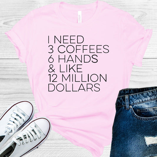 I Need 3 Coffees 6 Hands & Like 12 Million Dollars Graphic Tee