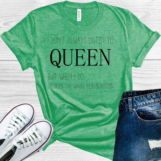 I don't Always List to Queen But When I Do So Does the Whole Neighborhood Graphic Tee