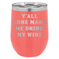 Y'all Gone Make Me Drink My Wine 12 oz Polar Camel Wine Tumbler