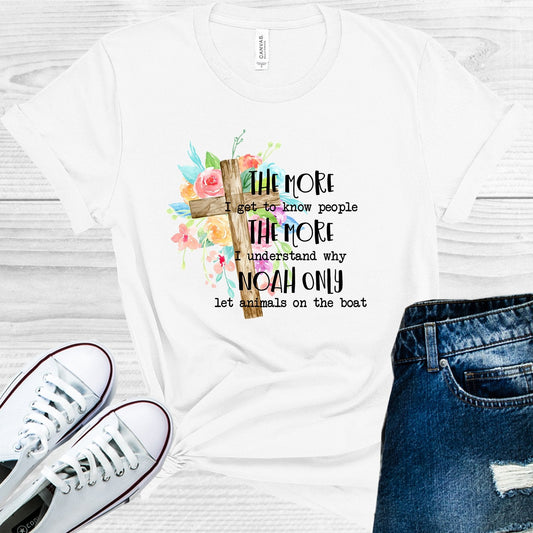 The More I Get to Know People The More I Understand Why Noah Let Animals on the Boat Graphic Tee