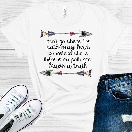 Don't Go Where the Path May Lead Go Instead Where There is No Path and Leave a Trail Graphic Tee