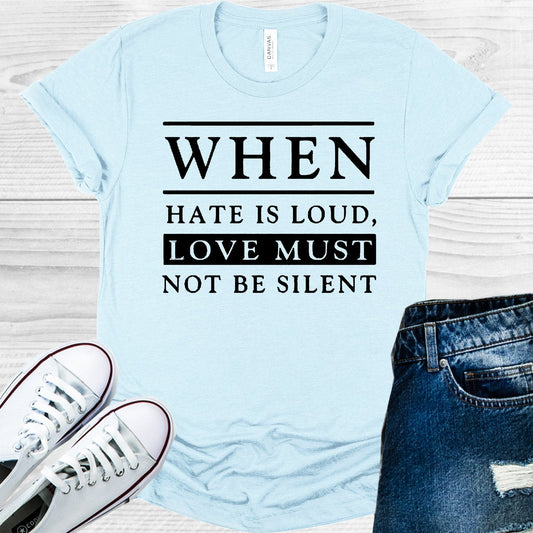 When Hate is Loud Love Must Not Be Silent Graphic Tee