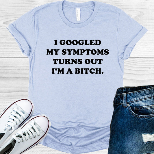 I Googled My Symptoms Turns Out I'm a B**** Graphic Tee