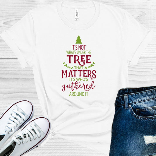 It's Not What's Under the Tree But Who's Gathered Around It Graphic Tee